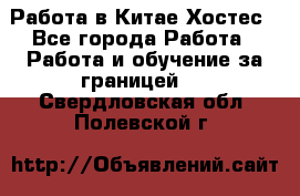 Работа в Китае Хостес - Все города Работа » Работа и обучение за границей   . Свердловская обл.,Полевской г.